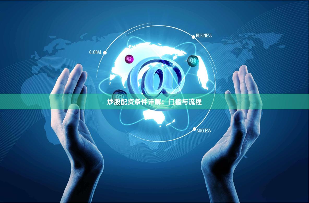 炒股配资条件详解：门槛与流程