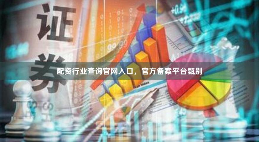 配资行业查询官网入口，官方备案平台甄别