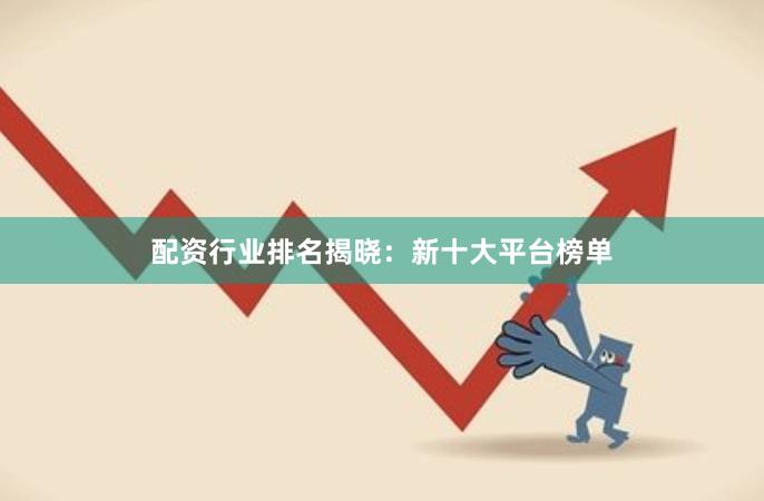 配资行业排名揭晓：新十大平台榜单
