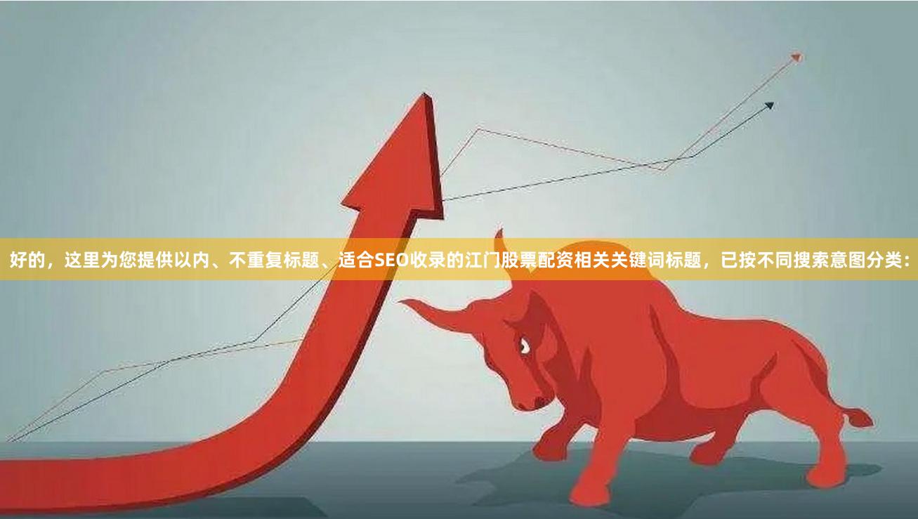 好的，这里为您提供以内、不重复标题、适合SEO收录的江门股票配资相关关键词标题，已按不同搜索意图分类：